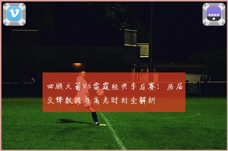 回顾火箭vs雷霆经典季后赛:历届交锋数据与高光时刻全解析