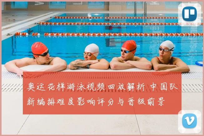 奥运花样游泳视频回放解析 中国队新编排难度影响评分与晋级前景