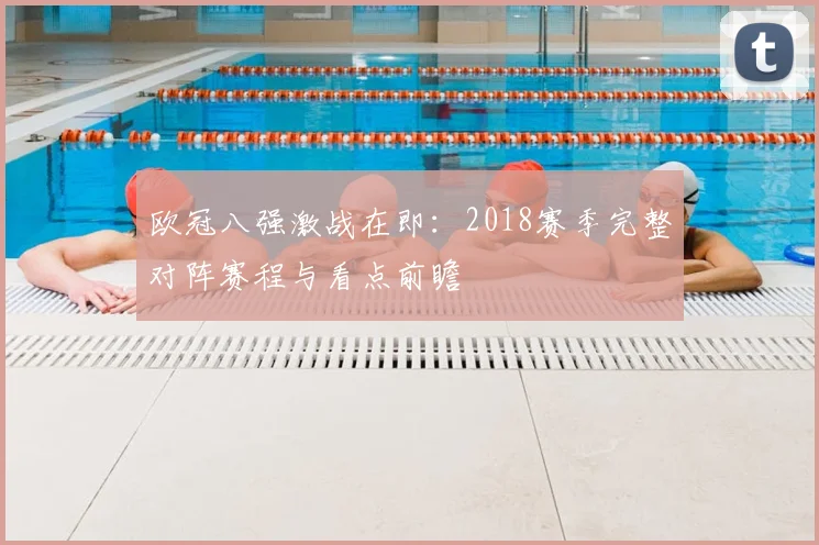 欧冠八强激战在即:2018赛季完整对阵赛程与看点前瞻