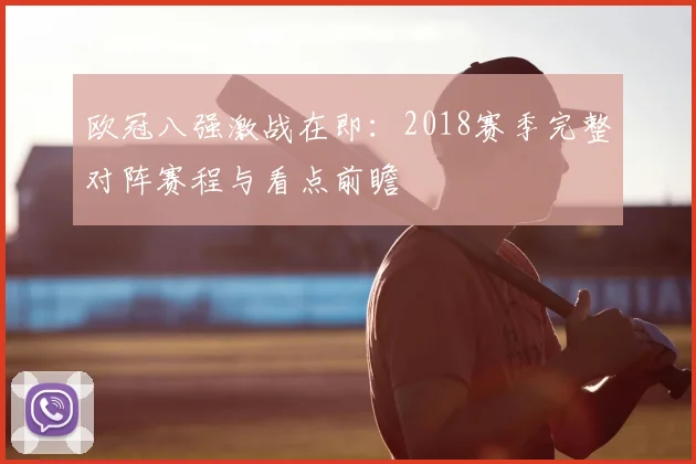 欧冠八强激战在即:2018赛季完整对阵赛程与看点前瞻