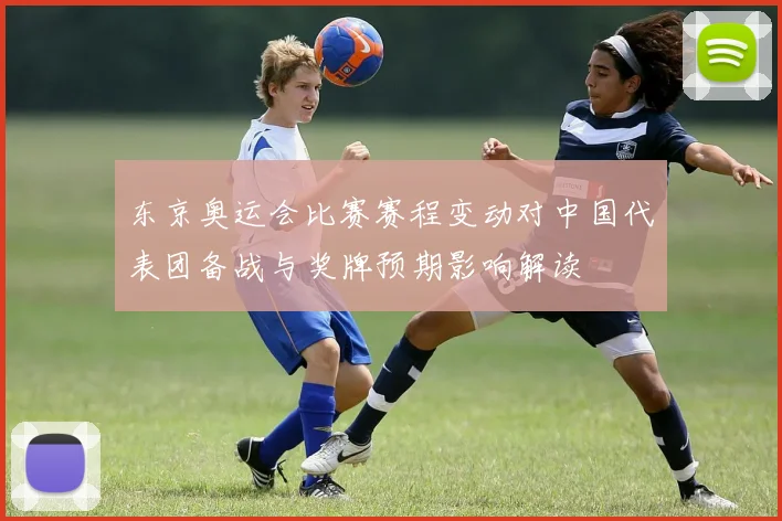 东京奥运会比赛赛程变动对中国代表团备战与奖牌预期影响解读