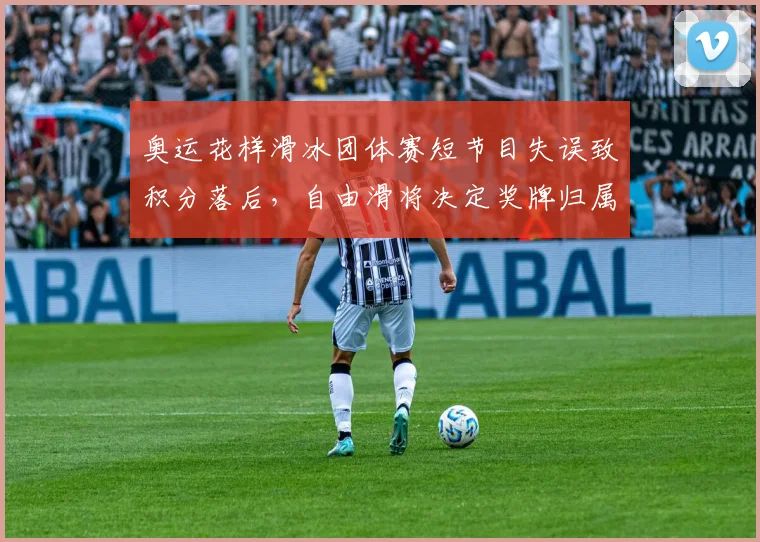 奥运花样滑冰团体赛短节目失误致积分落后，自由滑将决定奖牌归属