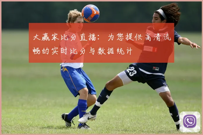 大赢家比分直播：为您提供高清流畅的实时比分与数据统计