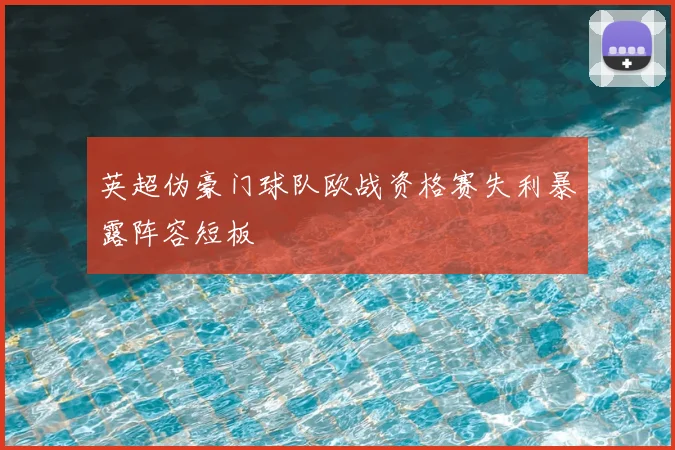 英超伪豪门球队欧战资格赛失利暴露阵容短板