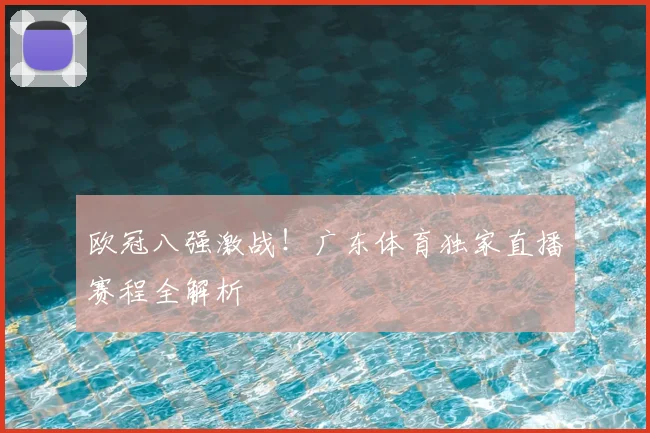 欧冠八强激战！广东体育独家直播赛程全解析