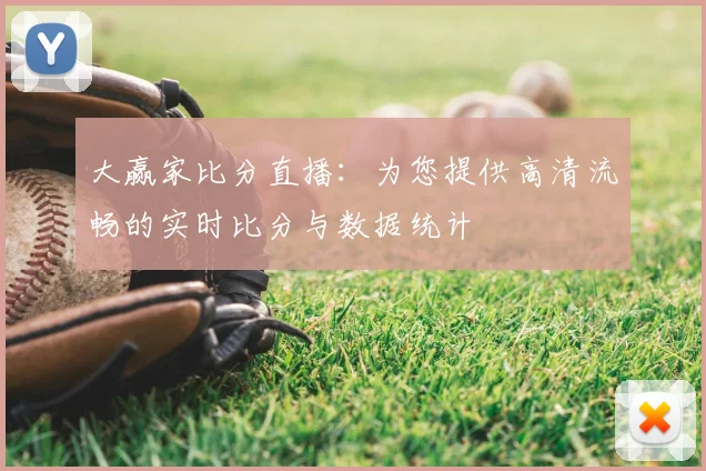 大赢家比分直播：为您提供高清流畅的实时比分与数据统计